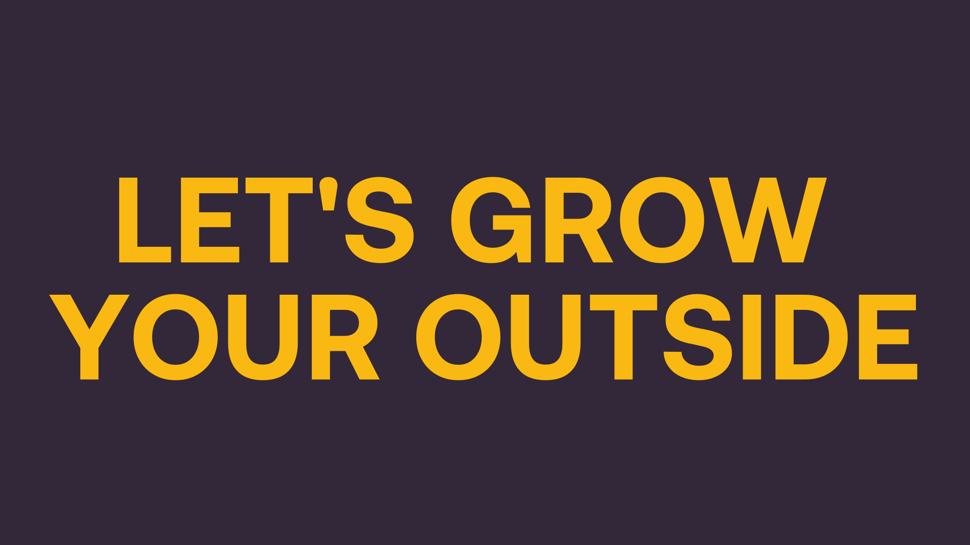 LETS GROW YOUR OUTSIDE